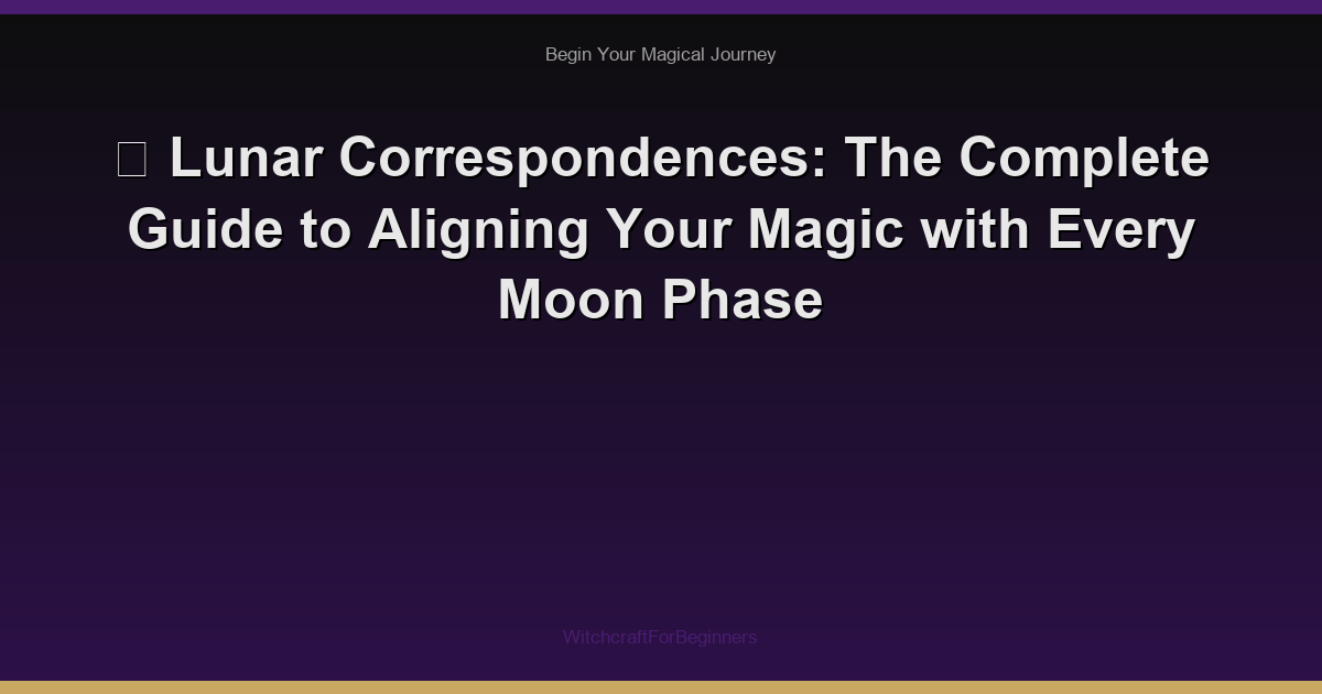 🌙 Lunar Correspondences: The Complete Guide to Aligning Your Magic with Every Moon Phase