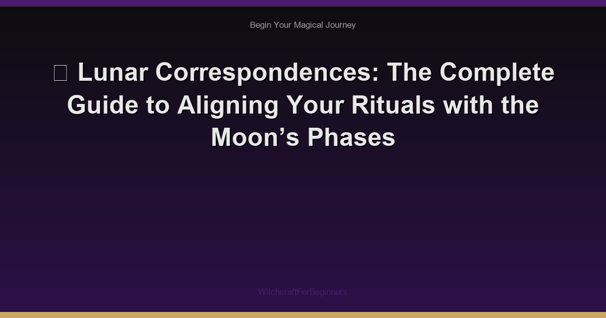 🌙 Lunar Correspondences: The Complete Guide to Aligning Your Rituals with the Moon’s Phases