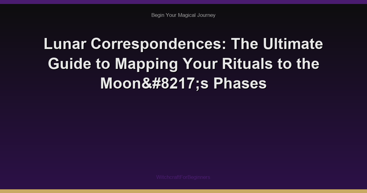 Lunar Correspondences: The Ultimate Guide to Mapping Your Rituals to the Moon’s Phases