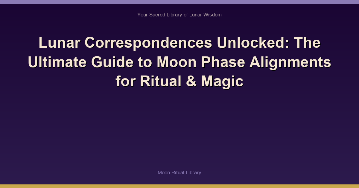Lunar Correspondences Unlocked: The Ultimate Guide to Moon Phase Alignments for Ritual & Magic