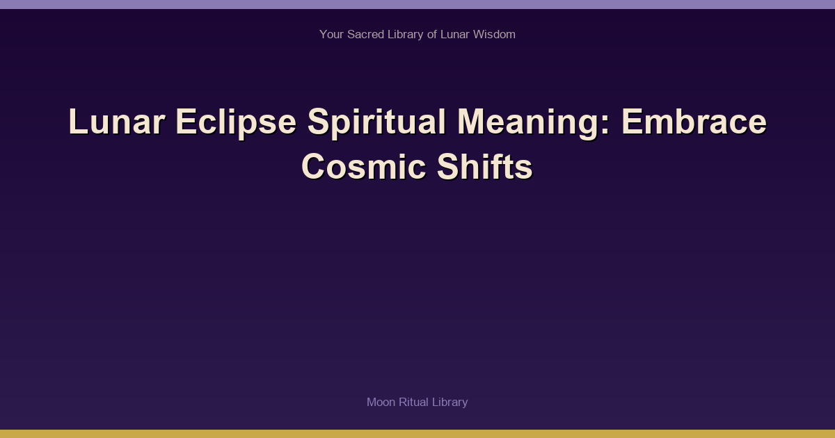Lunar Eclipse Spiritual Meaning: Embrace Cosmic Shifts
