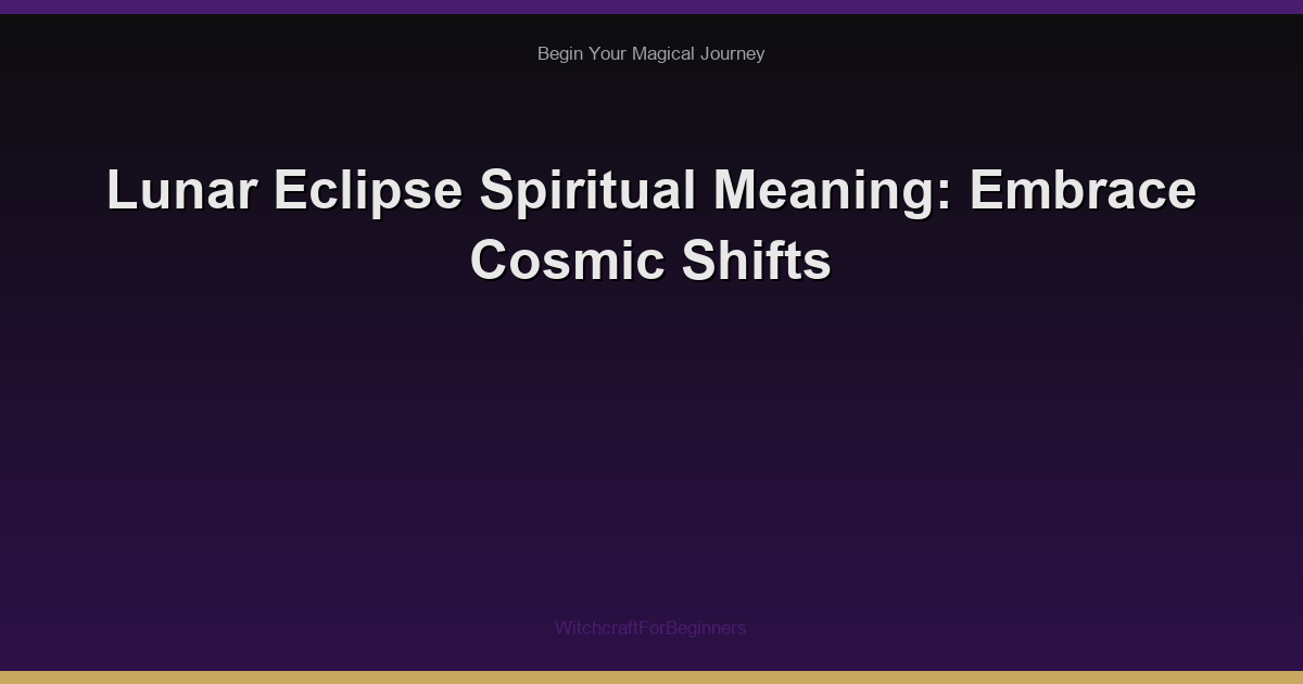 Lunar Eclipse Spiritual Meaning: Embrace Cosmic Shifts