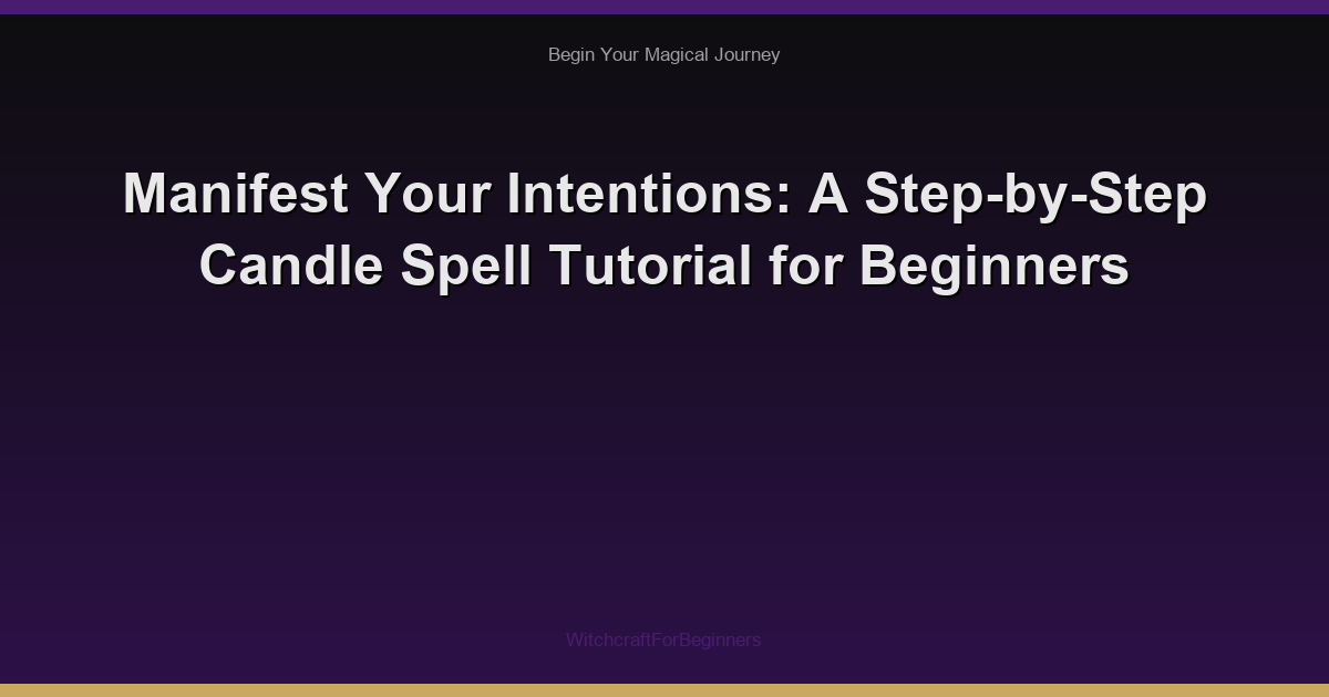 Manifest Your Intentions: A Step-by-Step Candle Spell Tutorial for Beginners