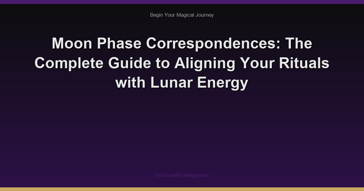 Moon Phase Correspondences: The Complete Guide to Aligning Your Rituals with Lunar Energy