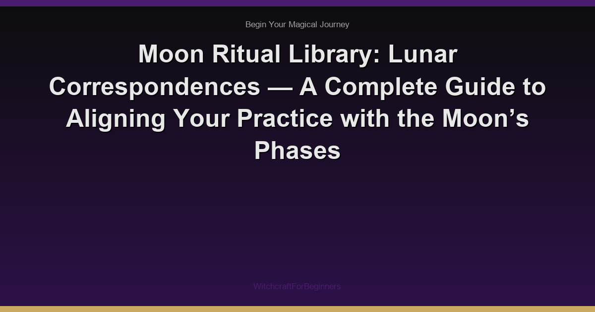 Moon Ritual Library: Lunar Correspondences — A Complete Guide to Aligning Your Practice with the Moon’s Phases