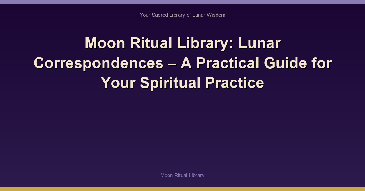 Moon Ritual Library: Lunar Correspondences – A Practical Guide for Your Spiritual Practice