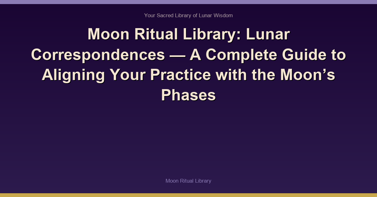 Moon Ritual Library: Lunar Correspondences — A Complete Guide to Aligning Your Practice with the Moon’s Phases