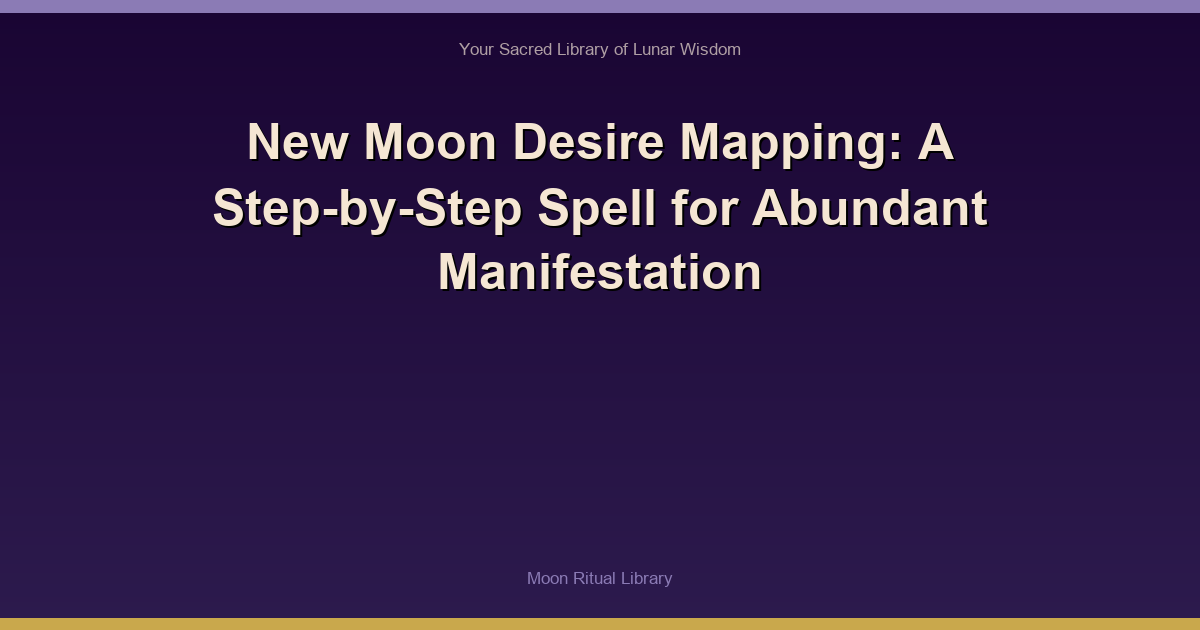 New Moon Desire Mapping: A Step-by-Step Spell for Abundant Manifestation