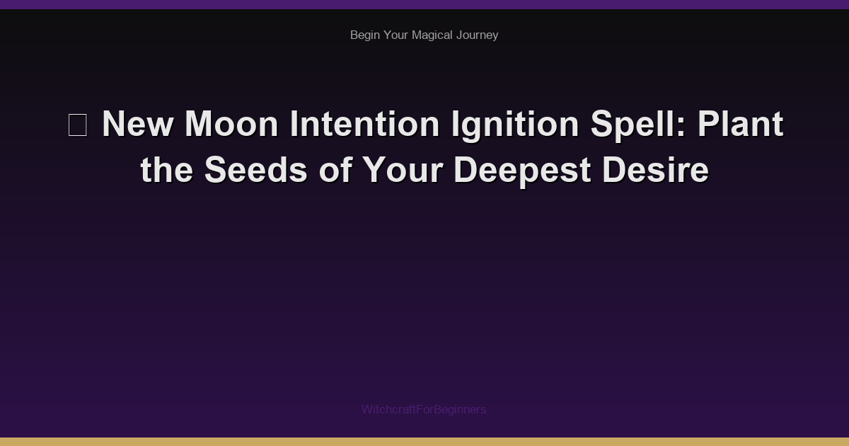 🌙 New Moon Intention Ignition Spell: Plant the Seeds of Your Deepest Desire