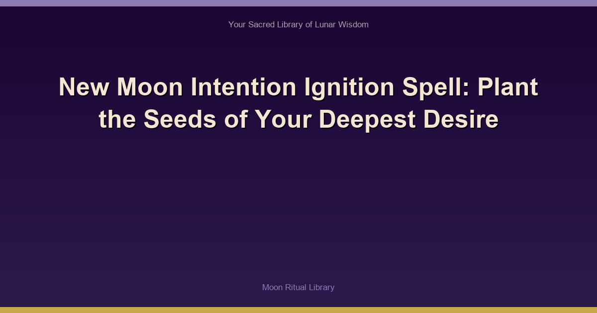 New Moon Intention Ignition Spell: Plant the Seeds of Your Deepest Desire