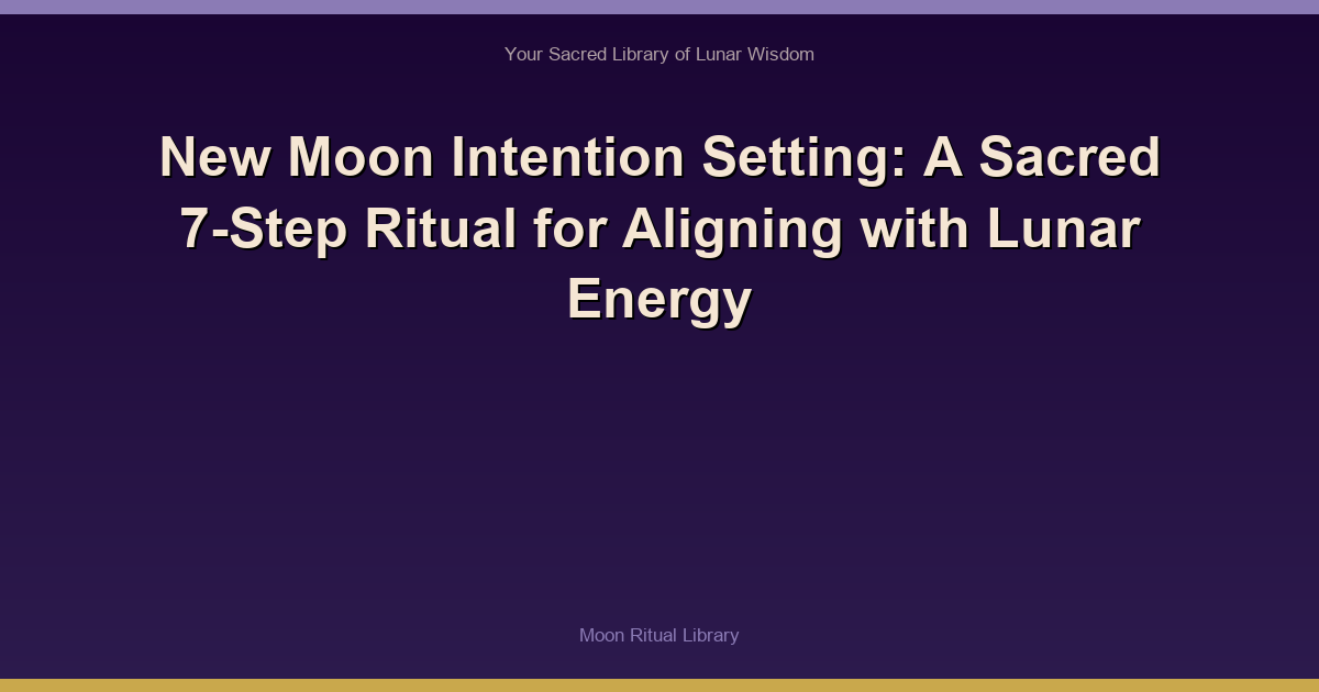 New Moon Intention Setting: A Sacred 7-Step Ritual for Aligning with Lunar Energy