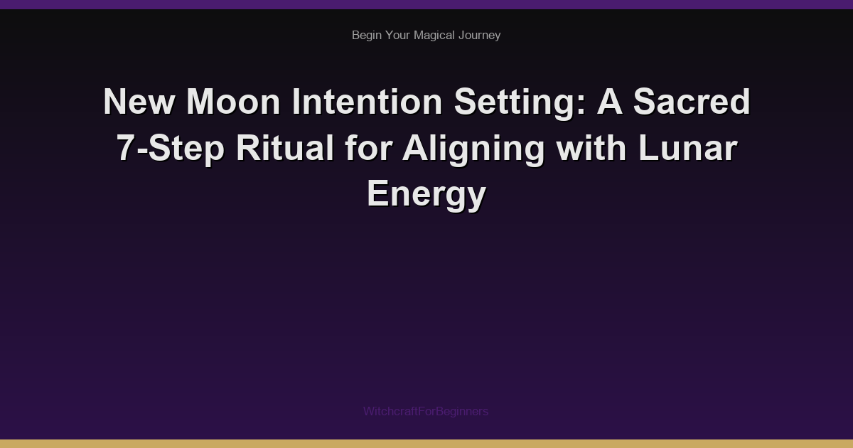 New Moon Intention Setting: A Sacred 7-Step Ritual for Aligning with Lunar Energy