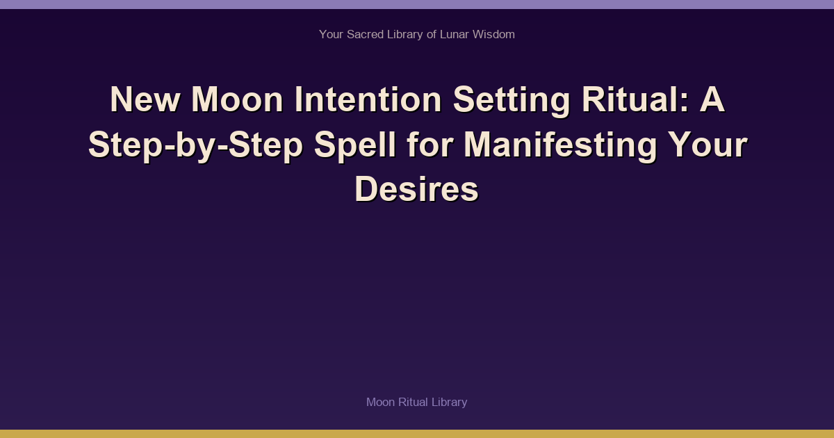 New Moon Intention Setting Ritual: A Step-by-Step Spell for Manifesting Your Desires