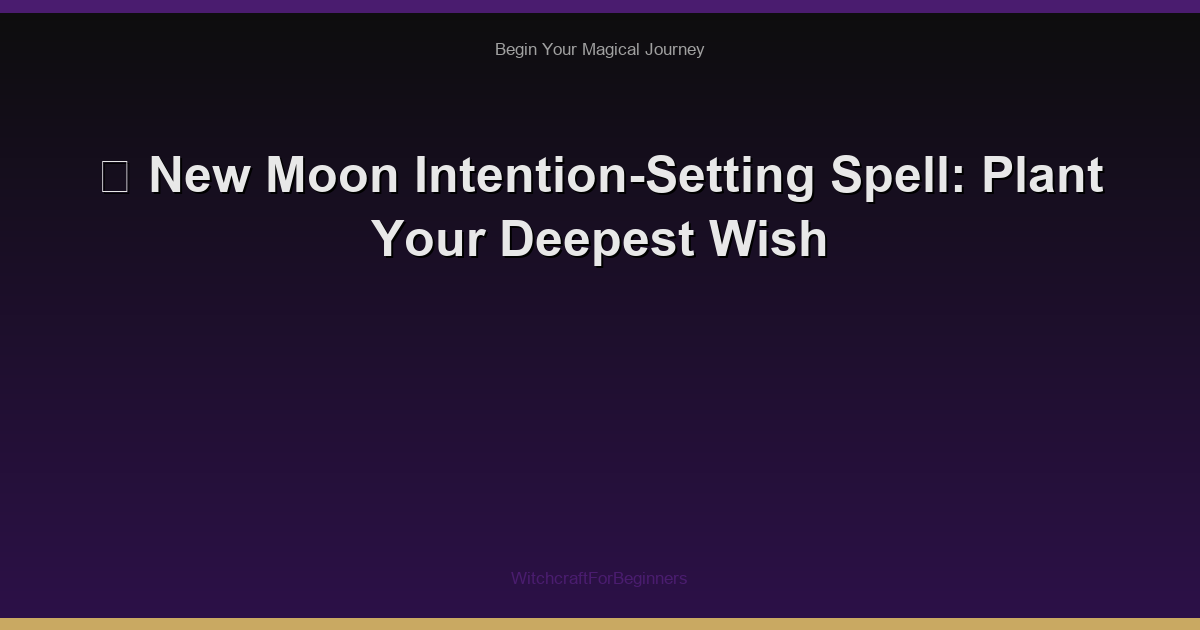 🌙 New Moon Intention-Setting Spell: Plant Your Deepest Wish