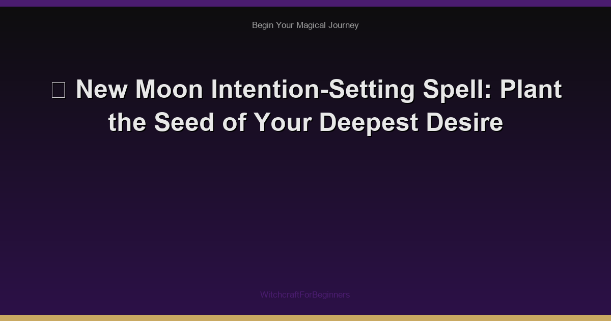 🌕 New Moon Intention-Setting Spell: Plant the Seed of Your Deepest Desire