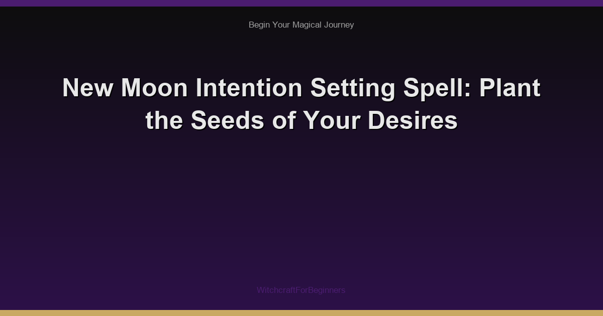 New Moon Intention Setting Spell: Plant the Seeds of Your Desires