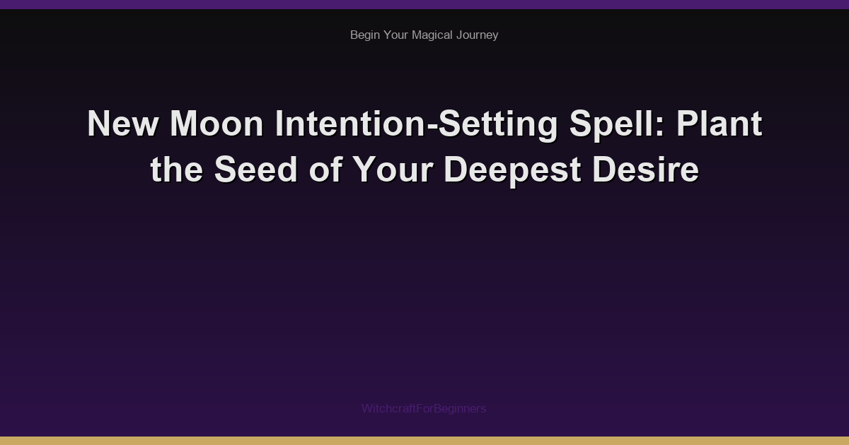 New Moon Intention-Setting Spell: Plant the Seed of Your Deepest Desire