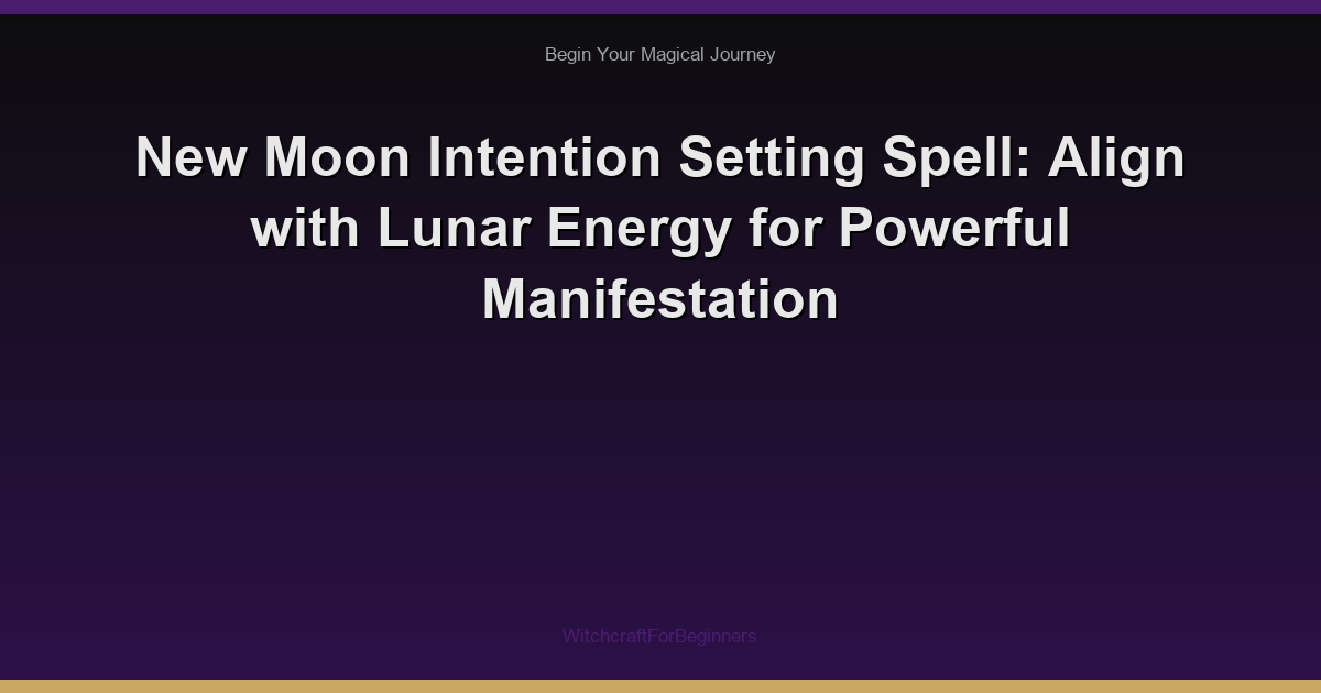 New Moon Intention Setting Spell: Align with Lunar Energy for Powerful Manifestation
