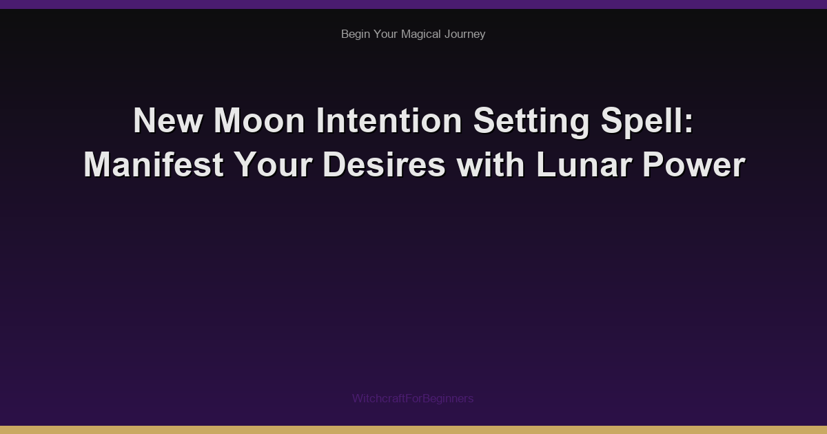 New Moon Intention Setting Spell: Manifest Your Desires with Lunar Power