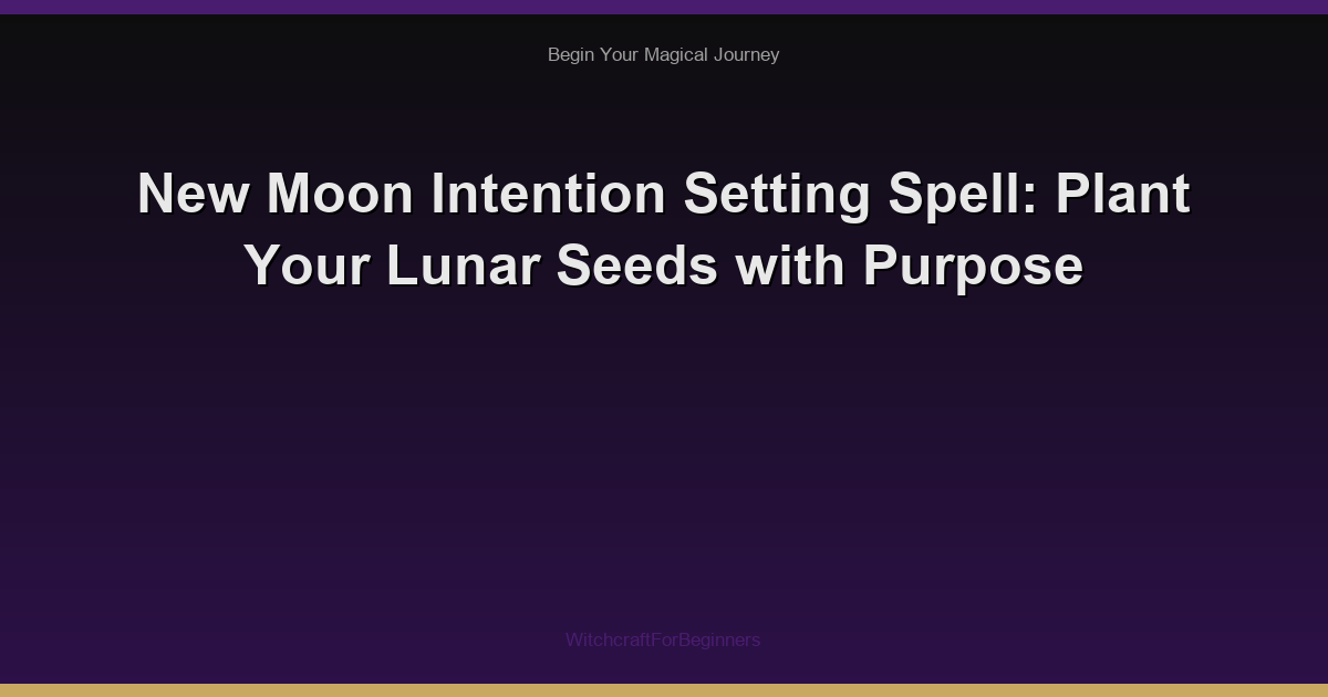 New Moon Intention Setting Spell: Plant Your Lunar Seeds with Purpose