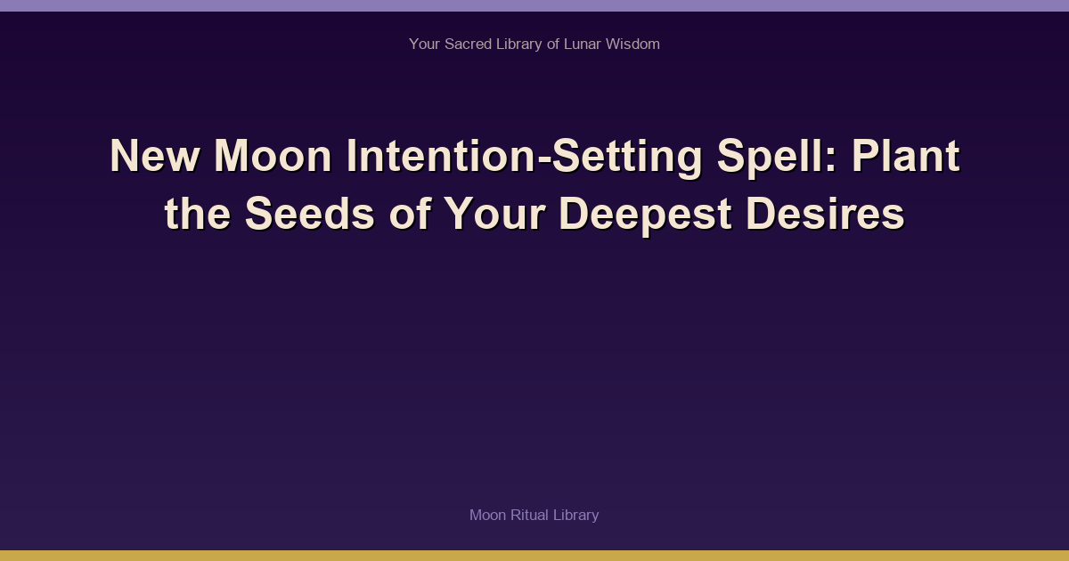 New Moon Intention-Setting Spell: Plant the Seeds of Your Deepest Desires