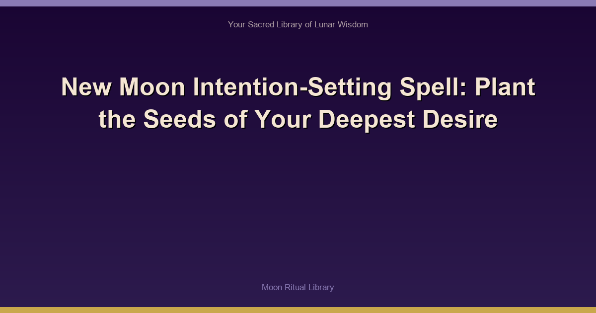 New Moon Intention-Setting Spell: Plant the Seeds of Your Deepest Desire