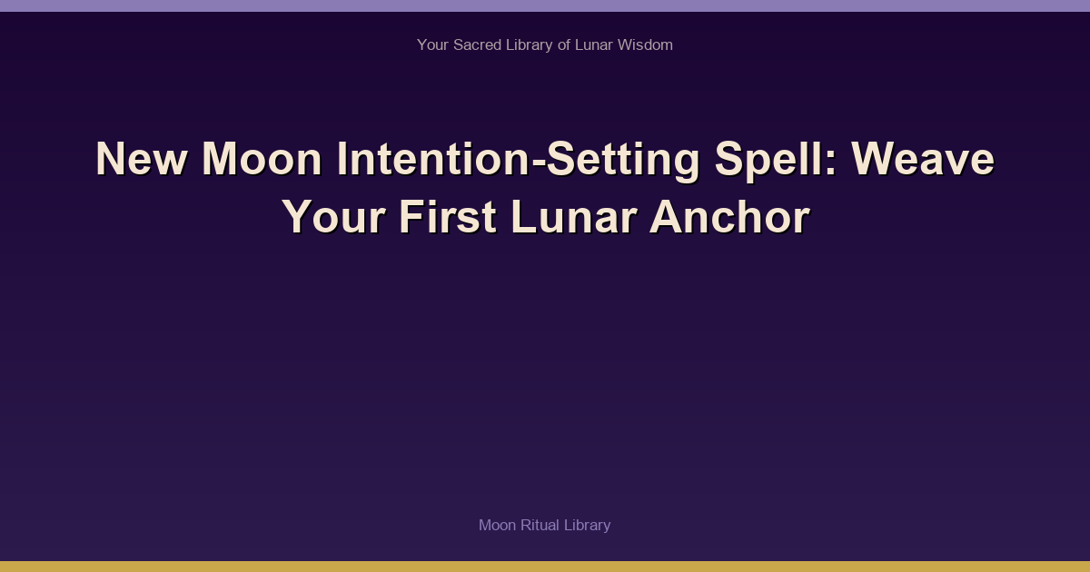 New Moon Intention-Setting Spell: Weave Your First Lunar Anchor