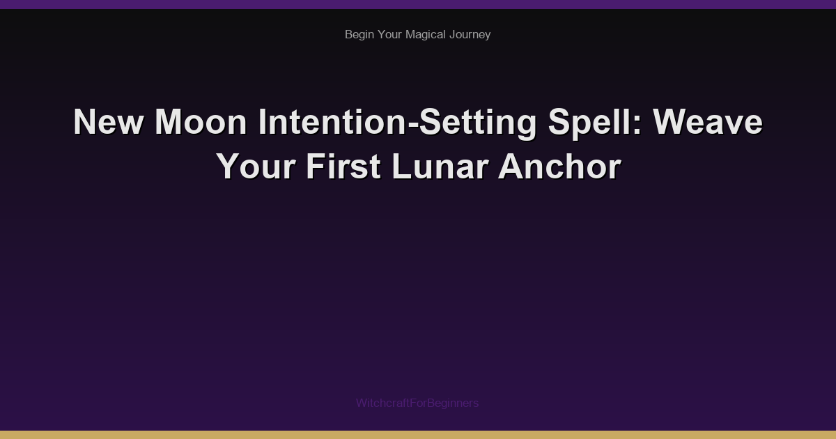 New Moon Intention-Setting Spell: Weave Your First Lunar Anchor