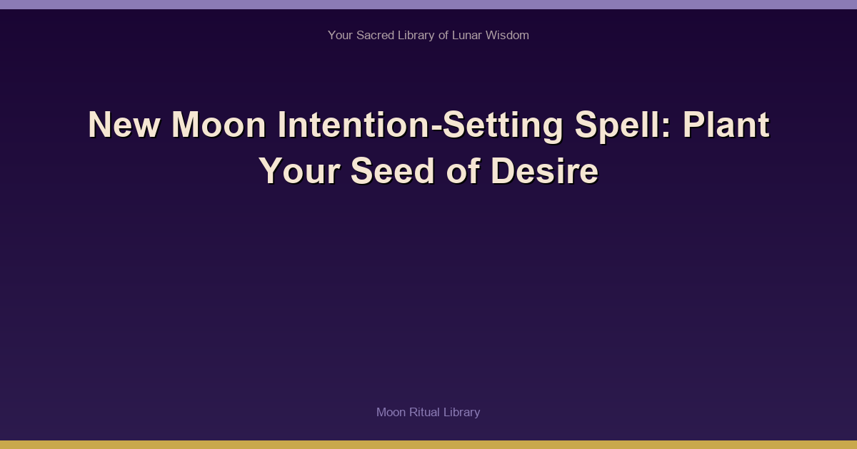 New Moon Intention-Setting Spell: Plant Your Seed of Desire