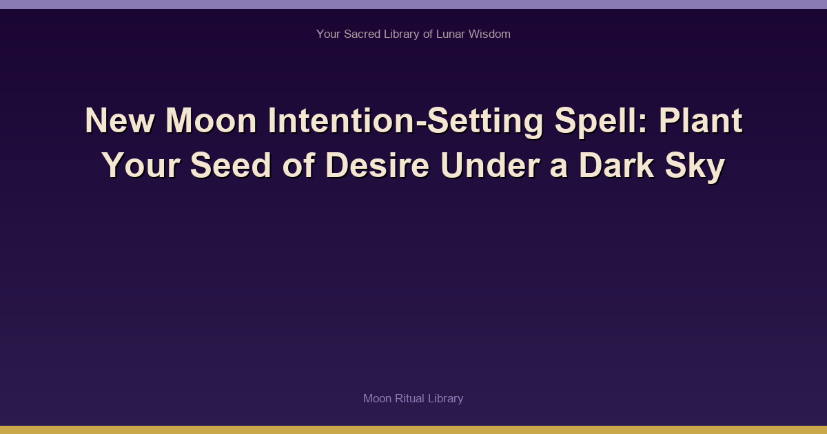 New Moon Intention-Setting Spell: Plant Your Seed of Desire Under a Dark Sky