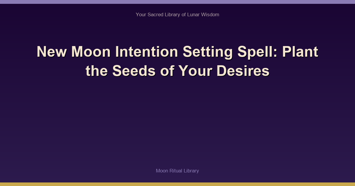New Moon Intention Setting Spell: Plant the Seeds of Your Desires