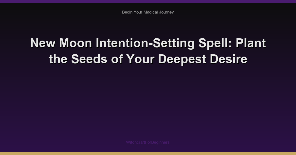New Moon Intention-Setting Spell: Plant the Seeds of Your Deepest Desire