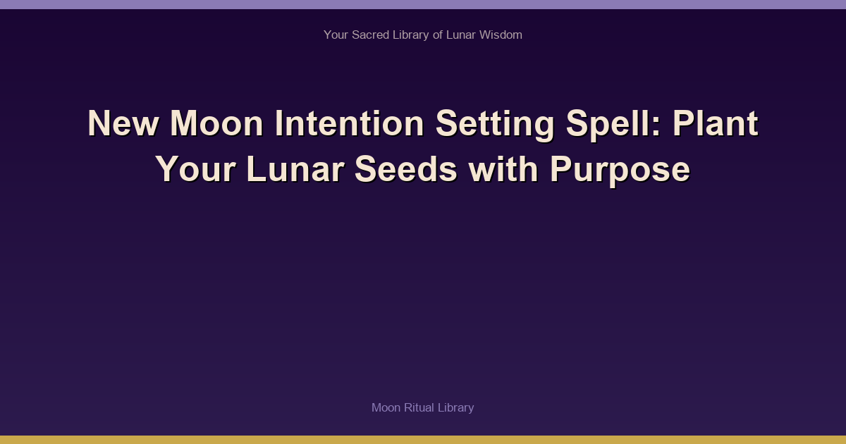 New Moon Intention Setting Spell: Plant Your Lunar Seeds with Purpose