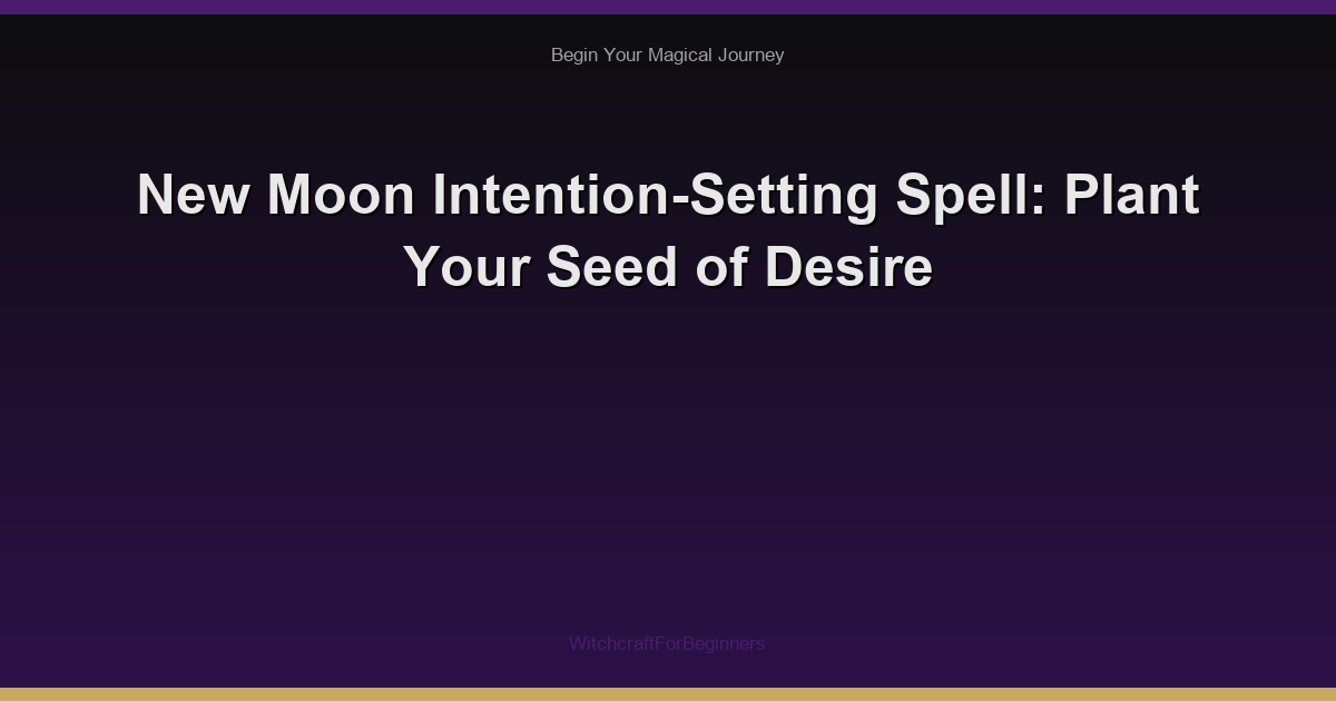 New Moon Intention-Setting Spell: Plant Your Seed of Desire