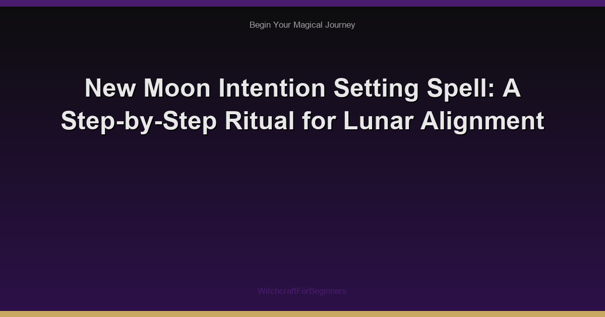 New Moon Intention Setting Spell: A Step-by-Step Ritual for Lunar Alignment