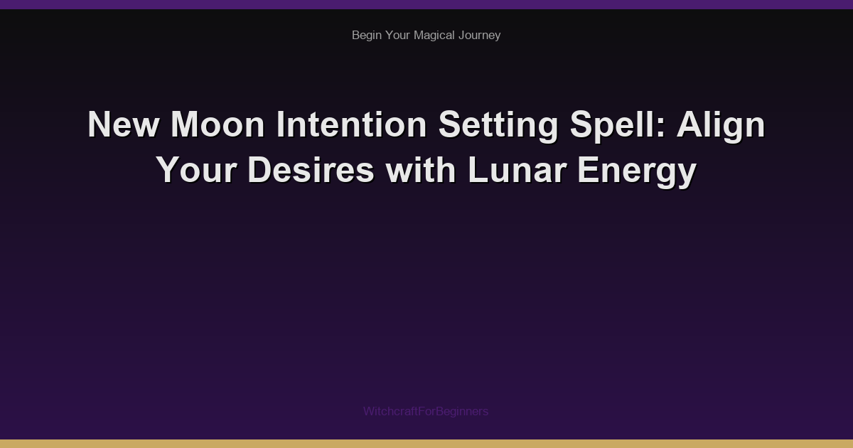 New Moon Intention Setting Spell: Align Your Desires with Lunar Energy