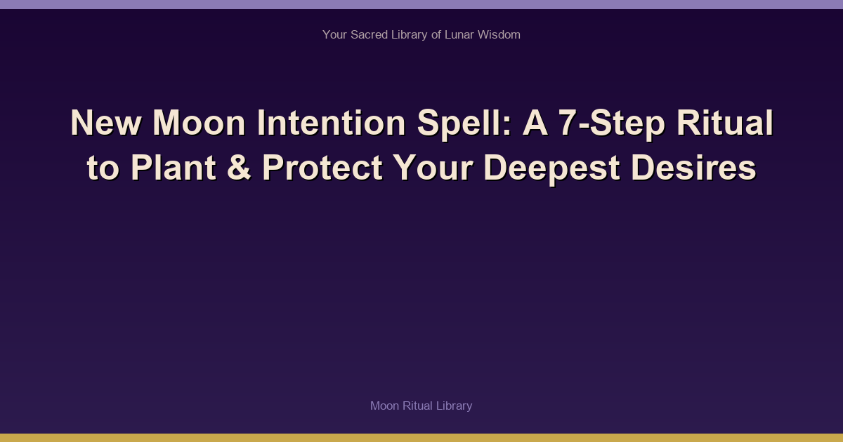 New Moon Intention Spell: A 7-Step Ritual to Plant & Protect Your Deepest Desires