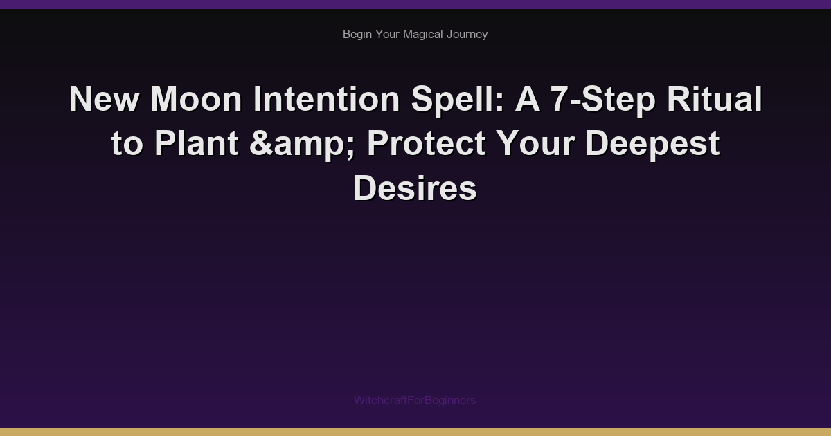 New Moon Intention Spell: A 7-Step Ritual to Plant & Protect Your Deepest Desires
