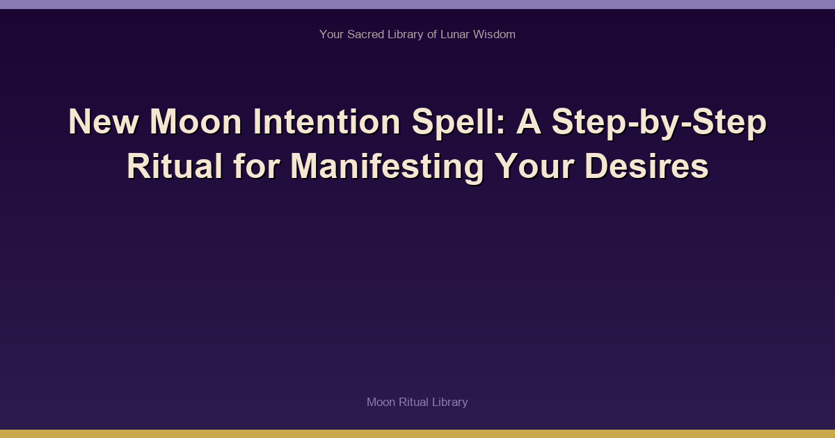 New Moon Intention Spell: A Step-by-Step Ritual for Manifesting Your Desires