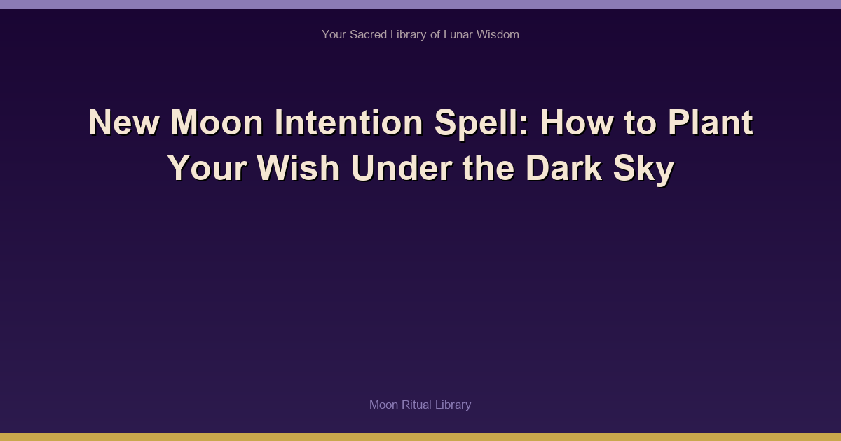 New Moon Intention Spell: How to Plant Your Wish Under the Dark Sky