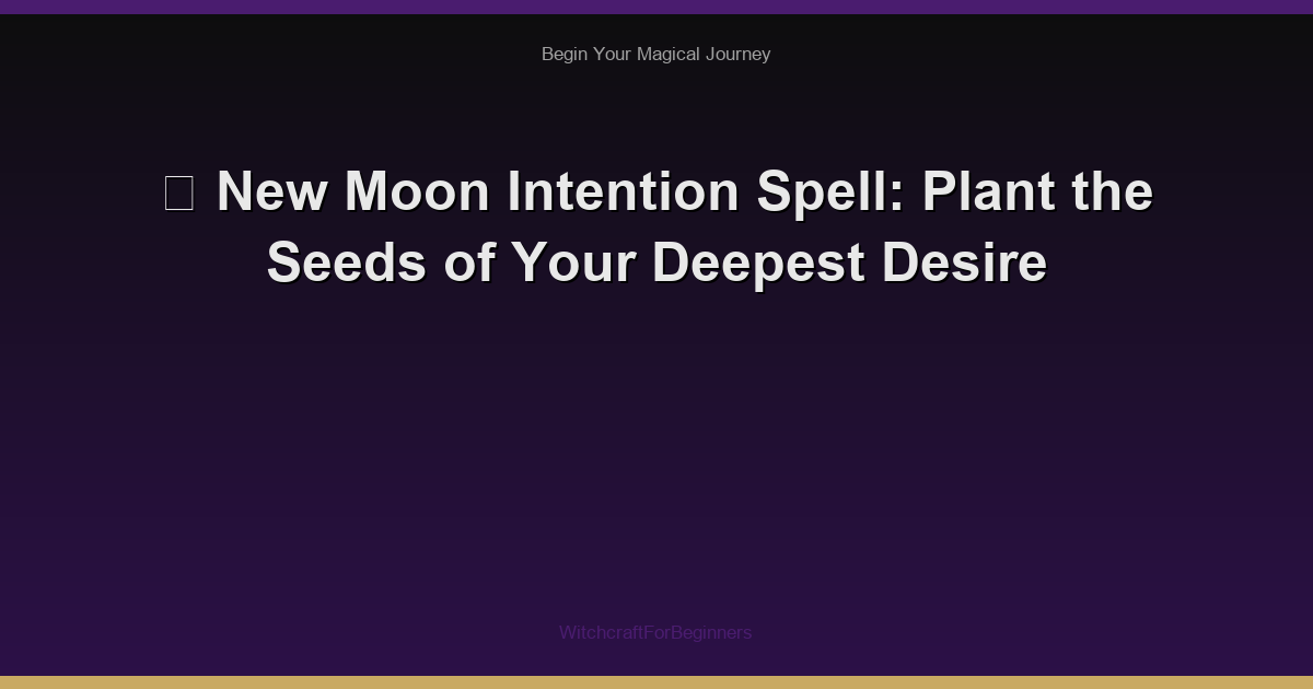 🌙 New Moon Intention Spell: Plant the Seeds of Your Deepest Desire