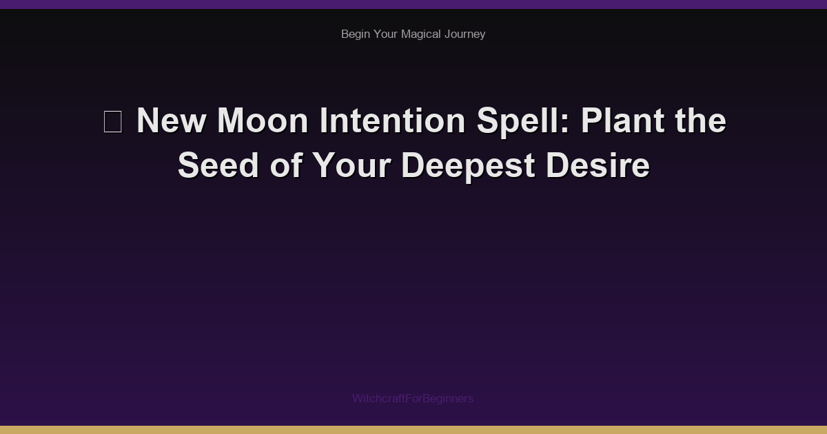 🌙 New Moon Intention Spell: Plant the Seed of Your Deepest Desire