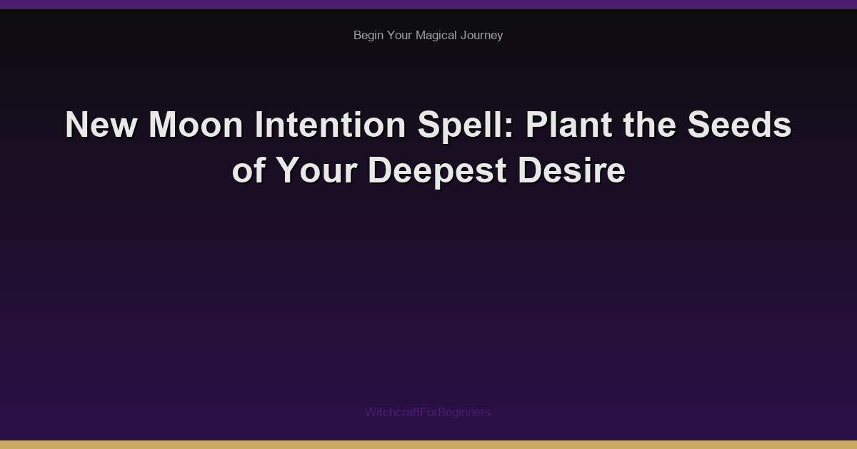 New Moon Intention Spell: Plant the Seeds of Your Deepest Desire