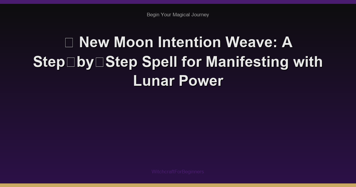 🌙 New Moon Intention Weave: A Step‑by‑Step Spell for Manifesting with Lunar Power