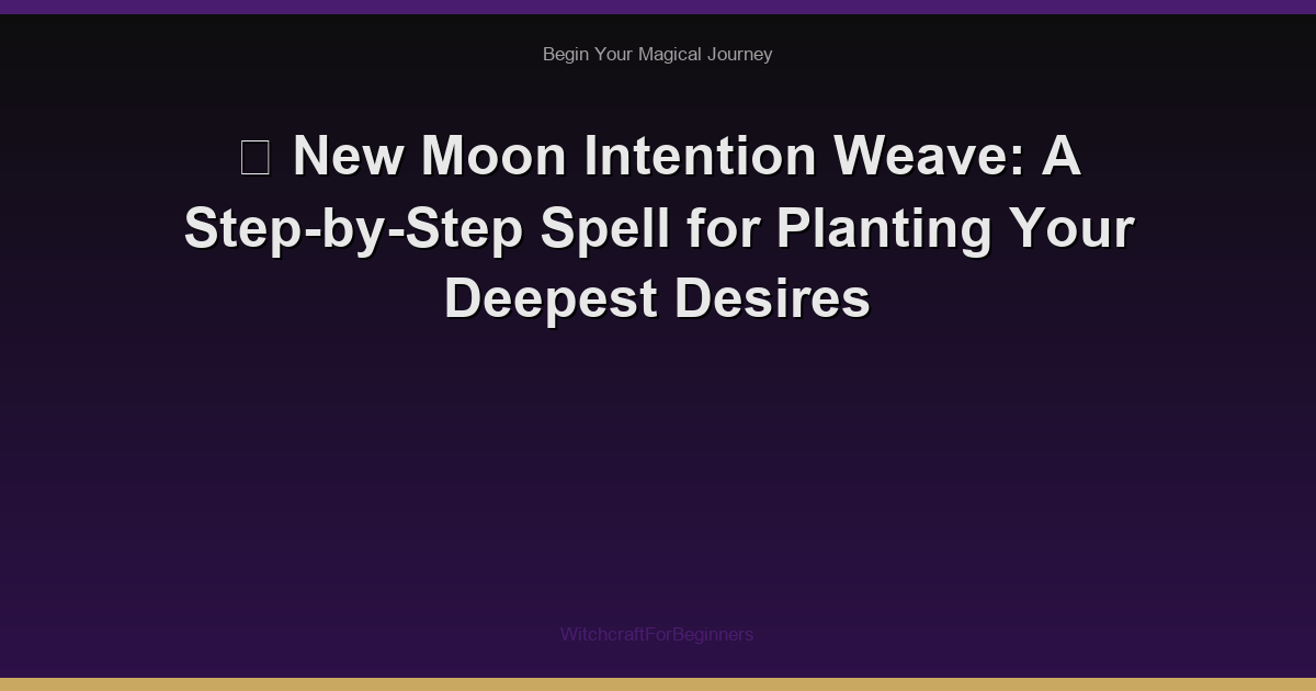🌙 New Moon Intention Weave: A Step-by-Step Spell for Planting Your Deepest Desires