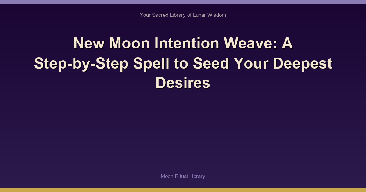New Moon Intention Weave: A Step-by-Step Spell to Seed Your Deepest Desires