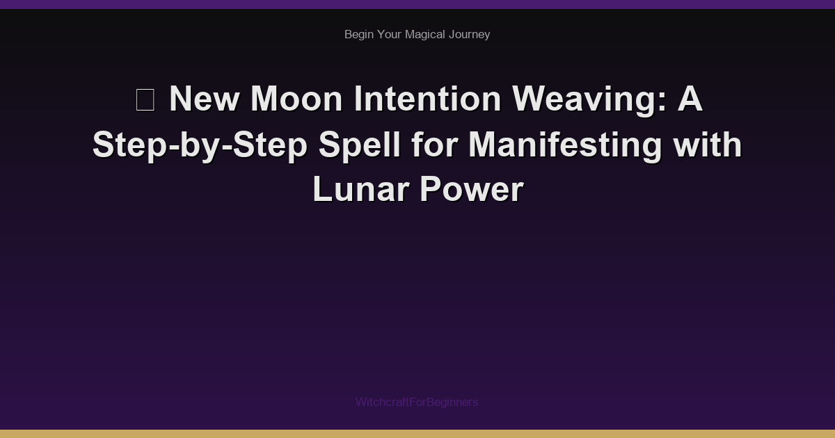 🌙 New Moon Intention Weaving: A Step-by-Step Spell for Manifesting with Lunar Power