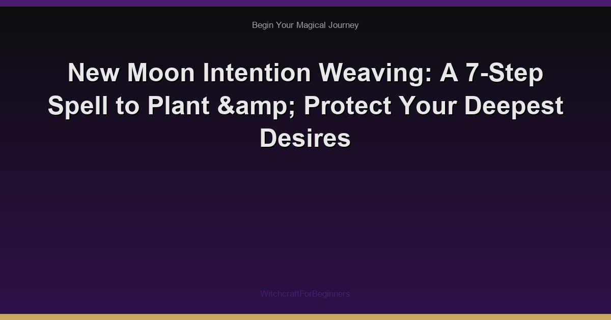 New Moon Intention Weaving: A 7-Step Spell to Plant & Protect Your Deepest Desires