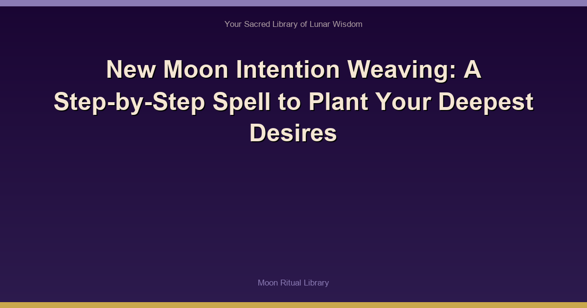 New Moon Intention Weaving: A Step-by-Step Spell to Plant Your Deepest Desires