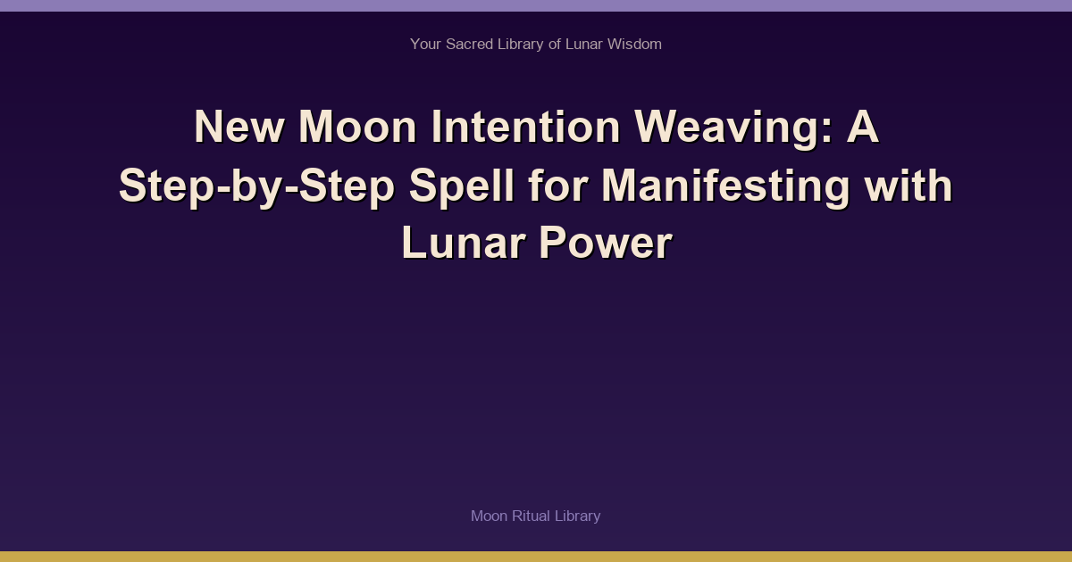 🌙 New Moon Intention Weaving: A Step-by-Step Spell for Manifesting with Lunar Power